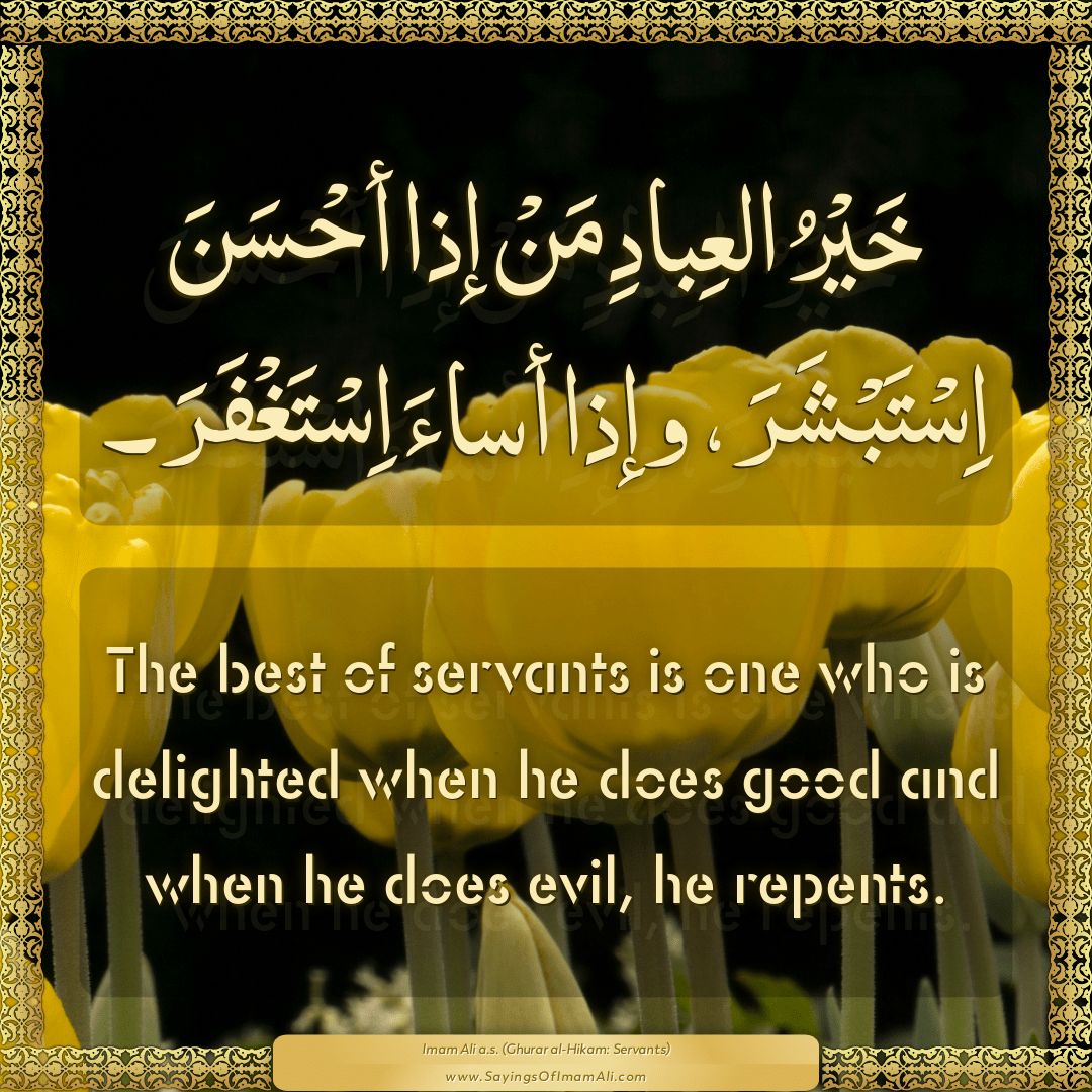 The best of servants is one who is delighted when he does good and when he...